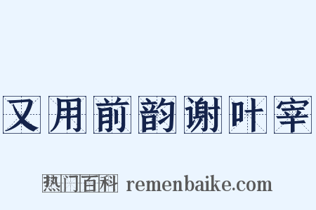 又用前韵谢叶宰是什么意思的图片